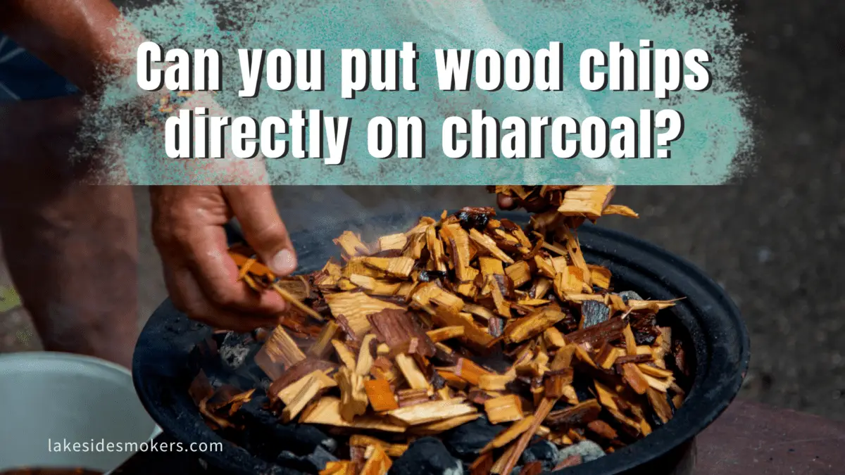 Can you put wood chips directly on charcoal? Yes for the best flavor